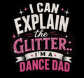 I Can Explain The Glitter.. the ultimate dance dad tshirt.